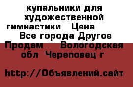 купальники для художественной гимнастики › Цена ­ 12 000 - Все города Другое » Продам   . Вологодская обл.,Череповец г.